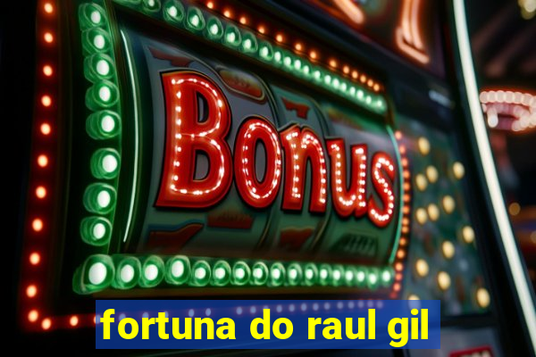 fortuna do raul gil